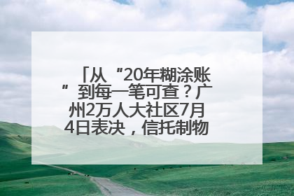 从“20年糊涂账”到每一笔可查？广州2万人大社区7月4日表决，信托制物业如何取“信”？