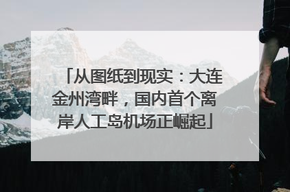 从图纸到现实：大连金州湾畔，国内首个离岸人工岛机场正崛起