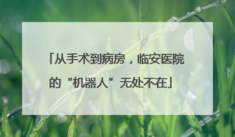 从手术到病房，临安医院的“机器人”无处不在