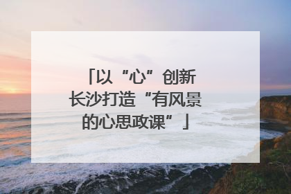 以“心”创新 长沙打造“有风景的心思政课”