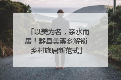 以美为名，亲水而居！黟县美溪乡解锁乡村旅居新范式