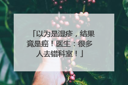 以为是湿疹，结果竟是癌！医生：很多人去错科室！