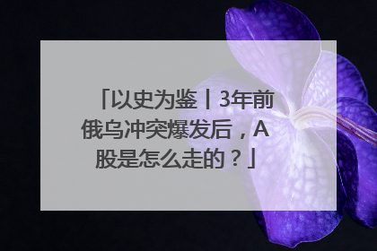 以史为鉴丨3年前俄乌冲突爆发后，A股是怎么走的？