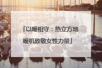 以暖相守：热立方地暖机致敬女性力量
