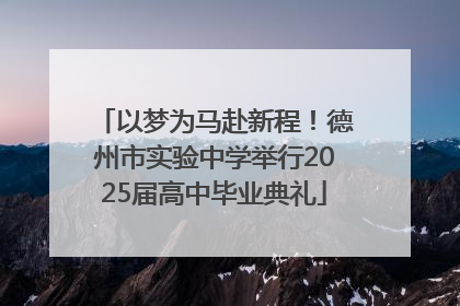 以梦为马赴新程！德州市实验中学举行2025届高中毕业典礼