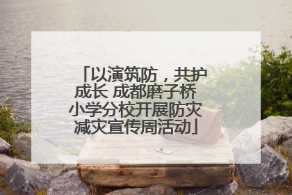 以演筑防，共护成长 成都磨子桥小学分校开展防灾减灾宣传周活动