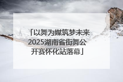 以舞为媒筑梦未来 2025湖南省街舞公开赛怀化站落幕