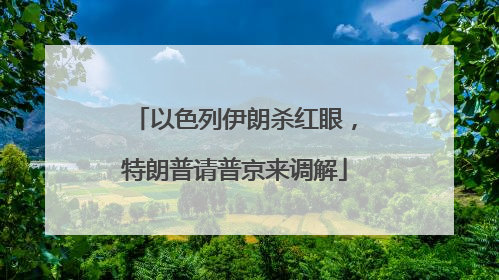 以色列伊朗杀红眼，特朗普请普京来调解