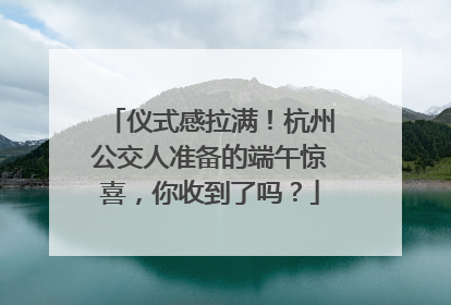 仪式感拉满！杭州公交人准备的端午惊喜，你收到了吗？