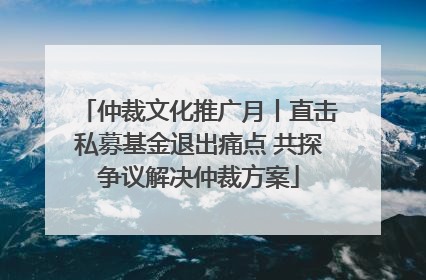 仲裁文化推广月丨直击私募基金退出痛点 共探争议解决仲裁方案