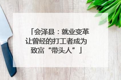 会泽县：就业变革让曾经的打工者成为致富“带头人”