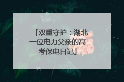 双重守护：湖北一位电力父亲的高考保电日记