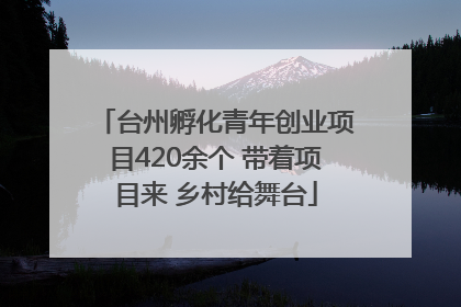 台州孵化青年创业项目420余个 带着项目来 乡村给舞台