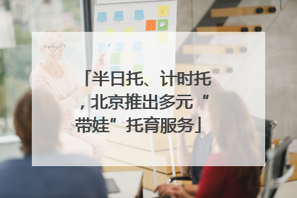 半日托、计时托，北京推出多元“带娃”托育服务