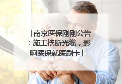 南京医保刚刚公告：施工挖断光缆，影响医保就医刷卡