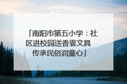 南阳市第五小学：社区进校园送香囊文具 传承民俗润童心