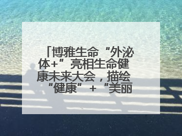 博雅生命“外泌体+”亮相生命健康未来大会，描绘“健康”+“美丽”新蓝图