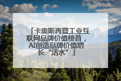 卡奥斯再登工业互联网品牌价值榜首，AI创造品牌价值增长“活水”