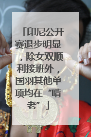 印尼公开赛退步明显，除女双顺利接班外，国羽其他单项均在“啃老”