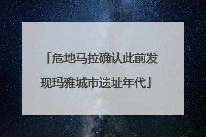 危地马拉确认此前发现玛雅城市遗址年代