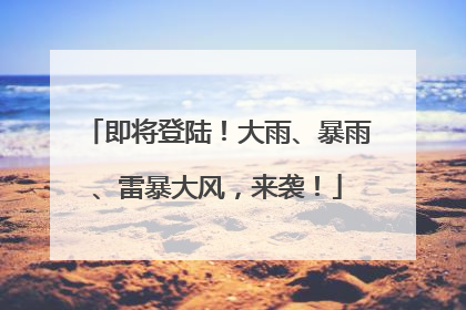 即将登陆！大雨、暴雨、雷暴大风，来袭！