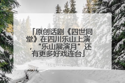 原创话剧《四世同堂》在四川乐山上演，“乐山展演月”还有更多好戏连台