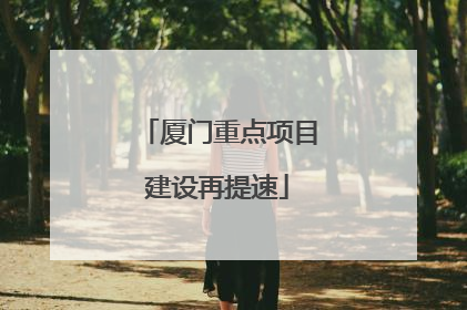 厦门重点项目建设再提速