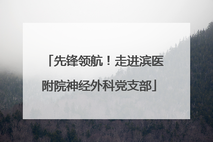 先锋领航！走进滨医附院神经外科党支部