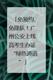 免预约、免排队！广州公安上线高考生办证“绿色通道”