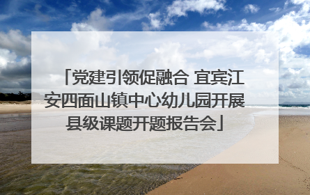 党建引领促融合 宜宾江安四面山镇中心幼儿园开展县级课题开题报告会