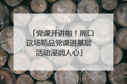 党课开讲啦！周口这场精品党课进基层活动浸润人心