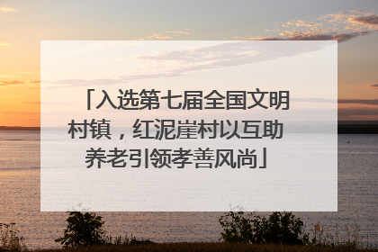 入选第七届全国文明村镇，红泥崖村以互助养老引领孝善风尚