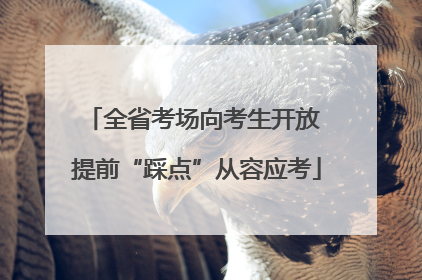 全省考场向考生开放 提前“踩点”从容应考