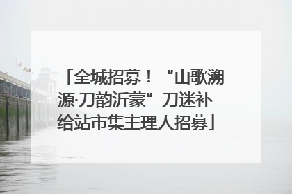 全城招募！“山歌溯源·刀韵沂蒙”刀迷补给站市集主理人招募