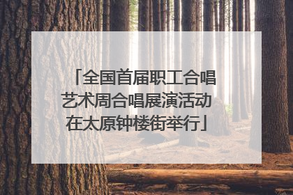 全国首届职工合唱艺术周合唱展演活动在太原钟楼街举行