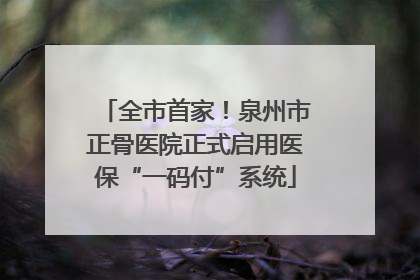 全市首家！泉州市正骨医院正式启用医保“一码付”系统