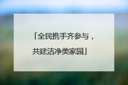 全民携手齐参与，共建洁净美家园