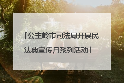 公主岭市司法局开展民法典宣传月系列活动