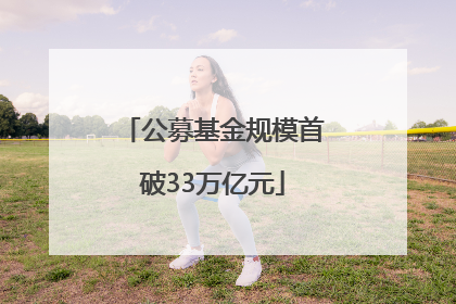 公募基金规模首破33万亿元