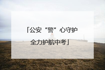 公安“警”心守护 全力护航中考
