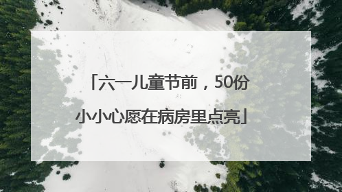 六一儿童节前，50份小小心愿在病房里点亮
