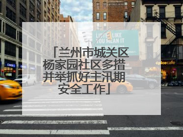 兰州市城关区杨家园社区多措并举抓好主汛期安全工作