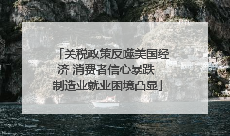 关税政策反噬美国经济 消费者信心暴跌 制造业就业困境凸显