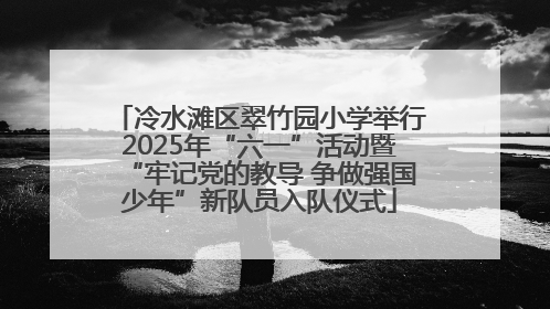 冷水滩区翠竹园小学举行2025年“六一”活动暨“牢记党的教导 争做强国少年”新队员入队仪式