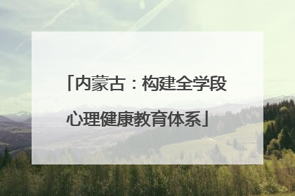 内蒙古：构建全学段心理健康教育体系