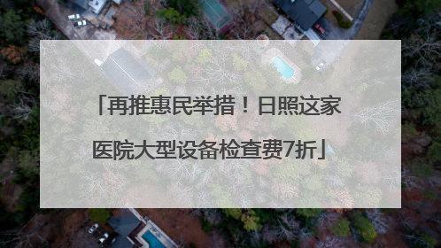 再推惠民举措！日照这家医院大型设备检查费7折
