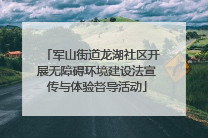 军山街道龙湖社区开展无障碍环境建设法宣传与体验督导活动