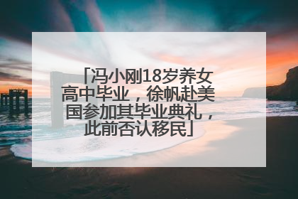 冯小刚18岁养女高中毕业，徐帆赴美国参加其毕业典礼，此前否认移民