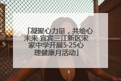 凝聚心力量，共绘心未来 宜宾三江新区宋家中学开展5·25心理健康月活动
