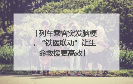 列车乘客突发脑梗，“铁医联动”让生命救援更高效